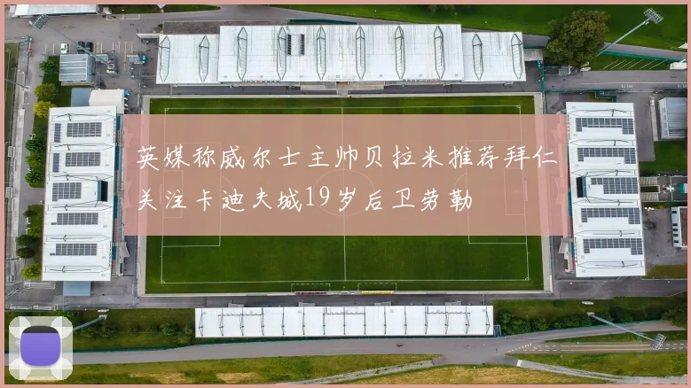 英媒称威尔士主帅贝拉米推荐拜仁关注卡迪夫城19岁后卫劳勒