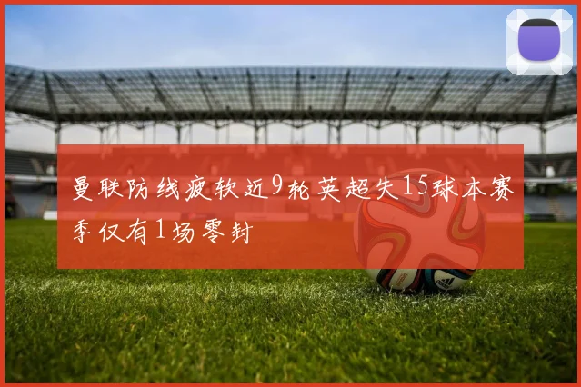 曼联防线疲软近9轮英超失15球本赛季仅有1场零封