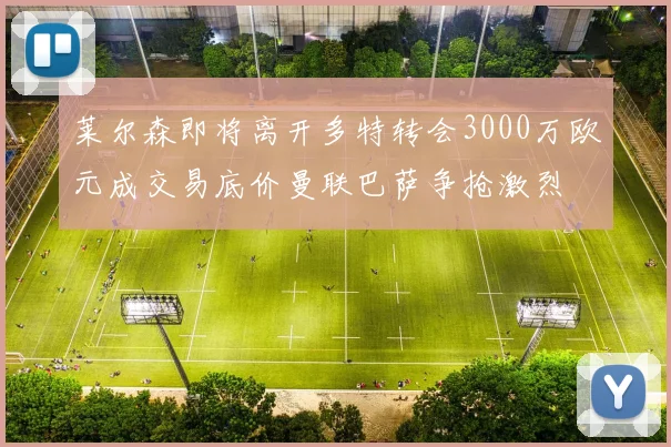 莱尔森即将离开多特转会3000万欧元成交易底价曼联巴萨争抢激烈