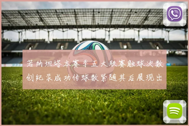 若纳坦塔本赛季五大联赛触球次数创纪录成功传球数紧随其后展现出色表现