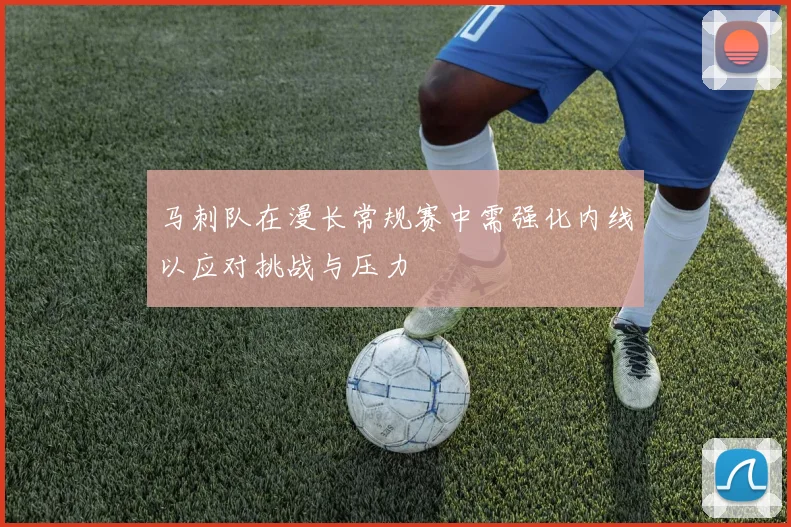 马刺队在漫长常规赛中需强化内线以应对挑战与压力