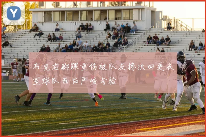 布克右脚踝重伤被队友搀扶回更衣室球队面临严峻考验