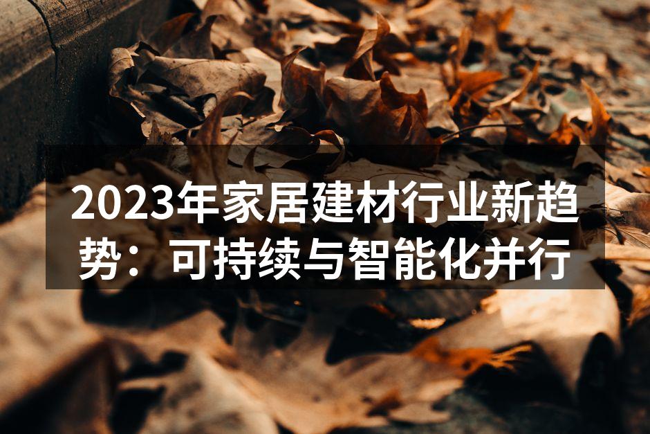 2023年家居建材行业新趋势：可持续与智能化并行