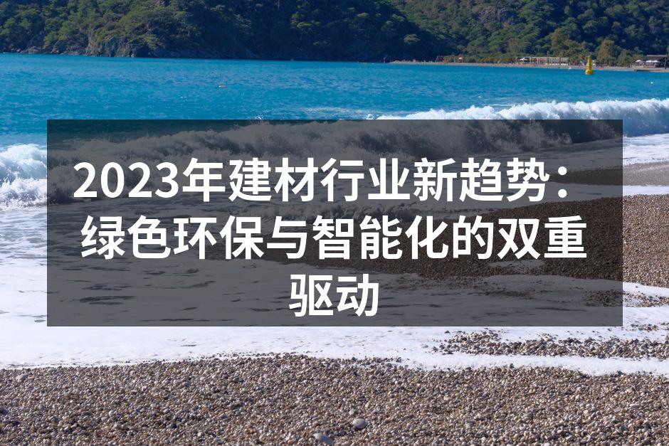 2023年建材行业新趋势：绿色环保与智能化的双重驱动