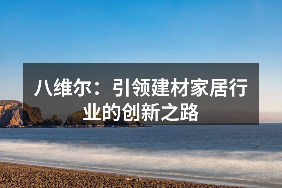 八维尔：引领建材家居行业的创新之路